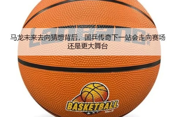 马龙未来去向猜想背后，国乒传奇下一站会走向赛场还是更大舞台